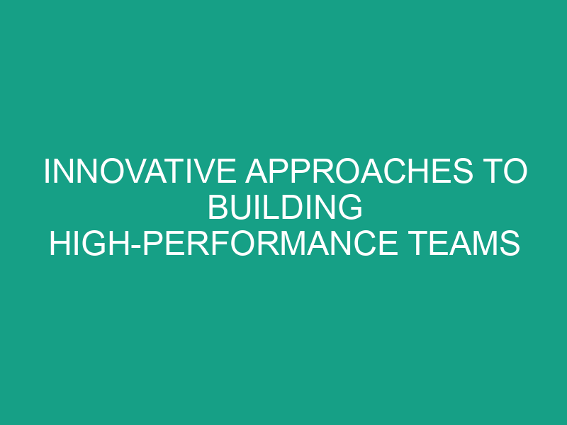 Innovative Approaches to Building High Performance Teams