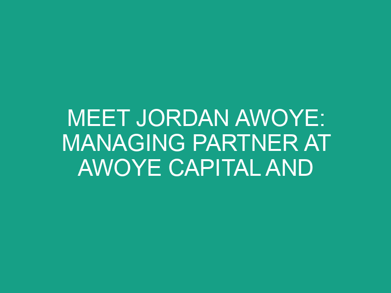 Meet Jordan Awoye: Managing Partner at Awoye Capital and Finance Innovator