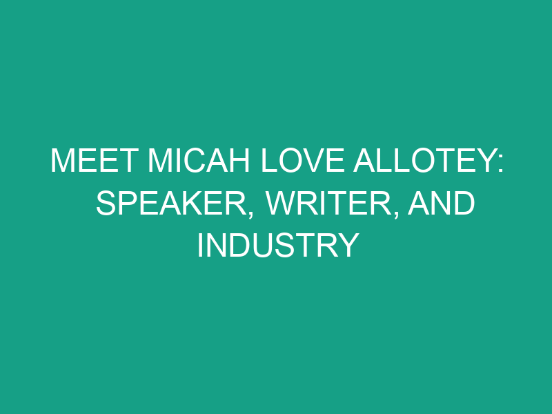 Meet Micah Love Allotey: Speaker, Writer, and Industry Innovator