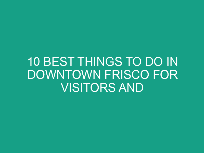 10 Best Things to Do in Downtown Frisco for Visitors and Locals