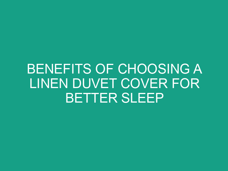 Benefits of Choosing a Linen Duvet Cover for Better Sleep