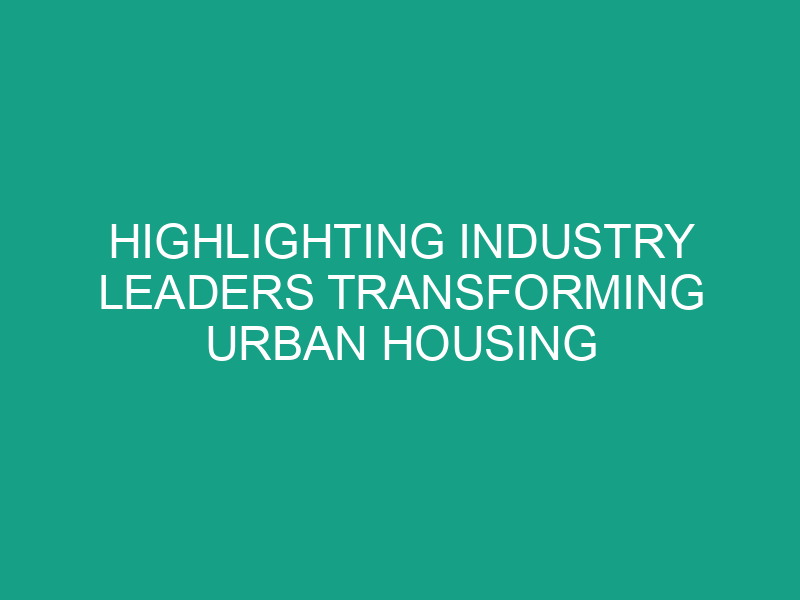 Highlighting Industry Leaders Transforming Urban Housing Challenges