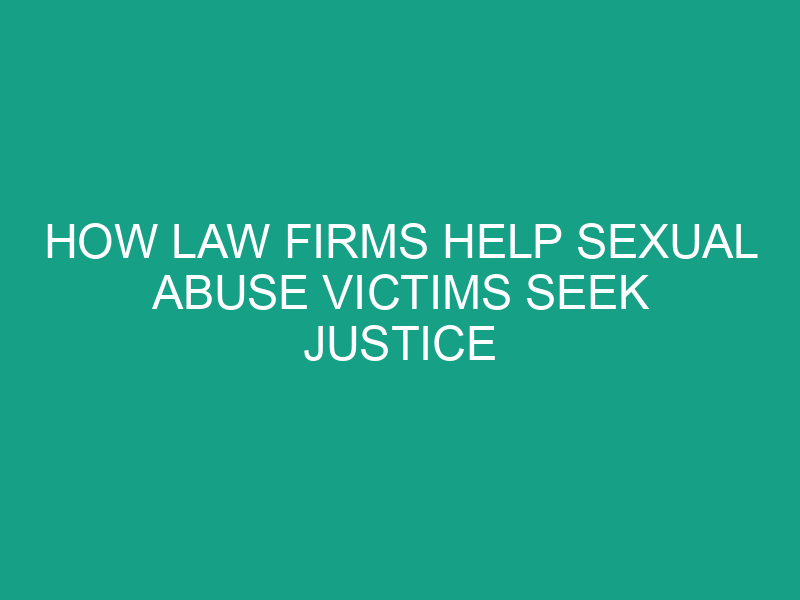 How Law Firms Help Sexual Abuse Victims Seek Justice