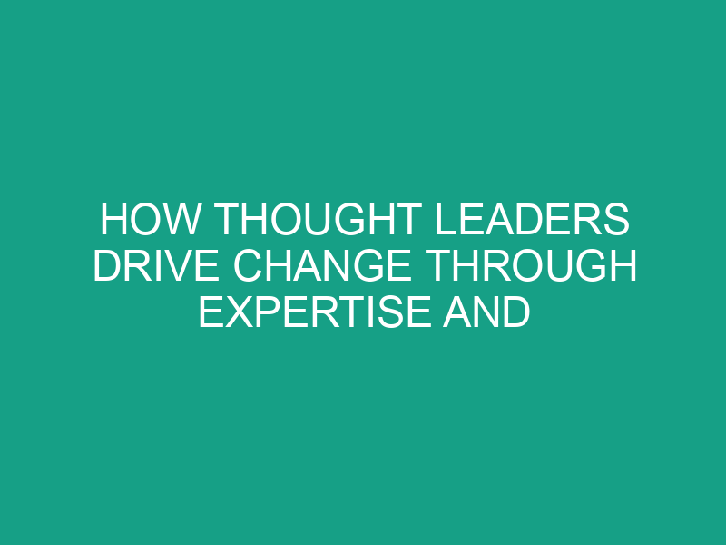 How Thought Leaders Drive Change Through Expertise and Engagement