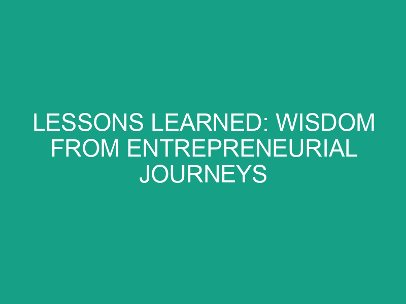Lessons Learned: Wisdom from Entrepreneurial Journeys