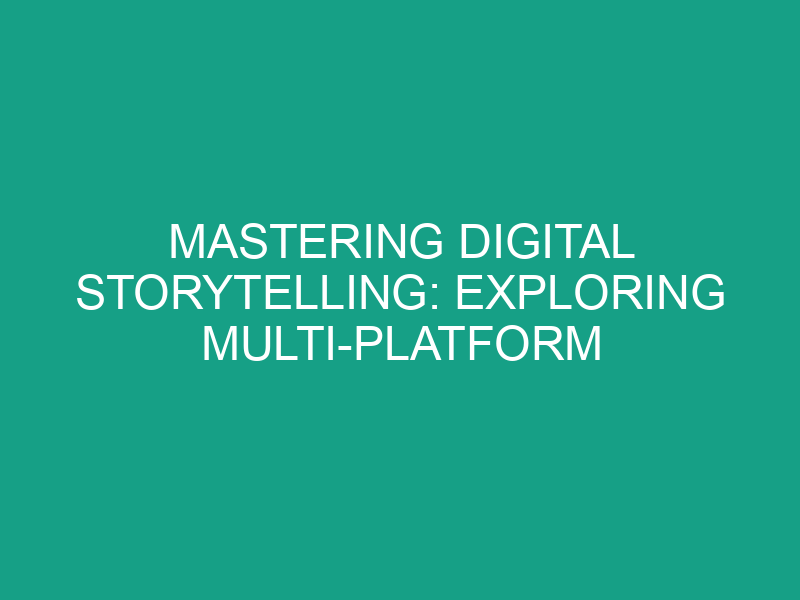 Mastering Digital Storytelling: Exploring Multi Platform Content Creation