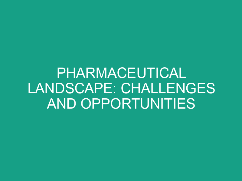 Pharmaceutical Landscape: Challenges and Opportunities