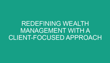 Redefining Wealth Management with a Client Focused Approach