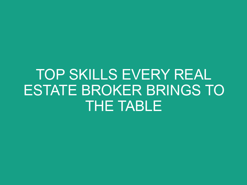 Top Skills Every Real Estate Broker Brings to the Table