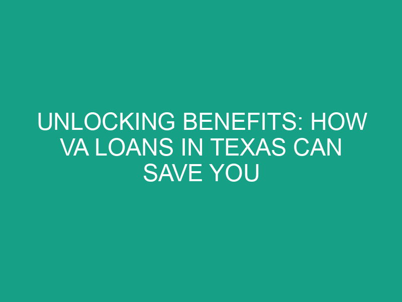 Unlocking Benefits: How VA Loans in Texas Can Save You Thousands