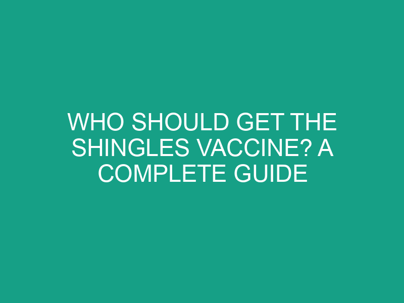 Who Should Get the Shingles Vaccine? A Complete Guide