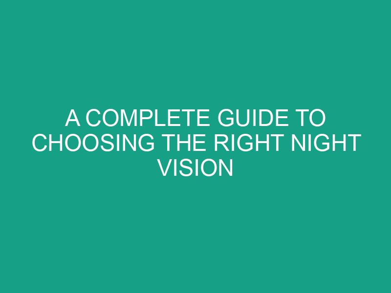 A Complete Guide to Choosing the Right Night Vision Equipment