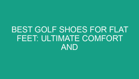 Best Golf Shoes for Flat Feet: Ultimate Comfort and Performance
