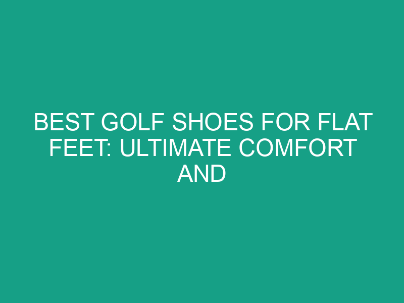 Best Golf Shoes for Flat Feet: Ultimate Comfort and Performance