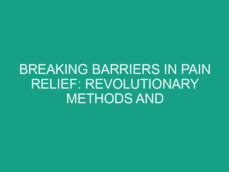 Breaking Barriers in Pain Relief: Revolutionary Methods and Insights