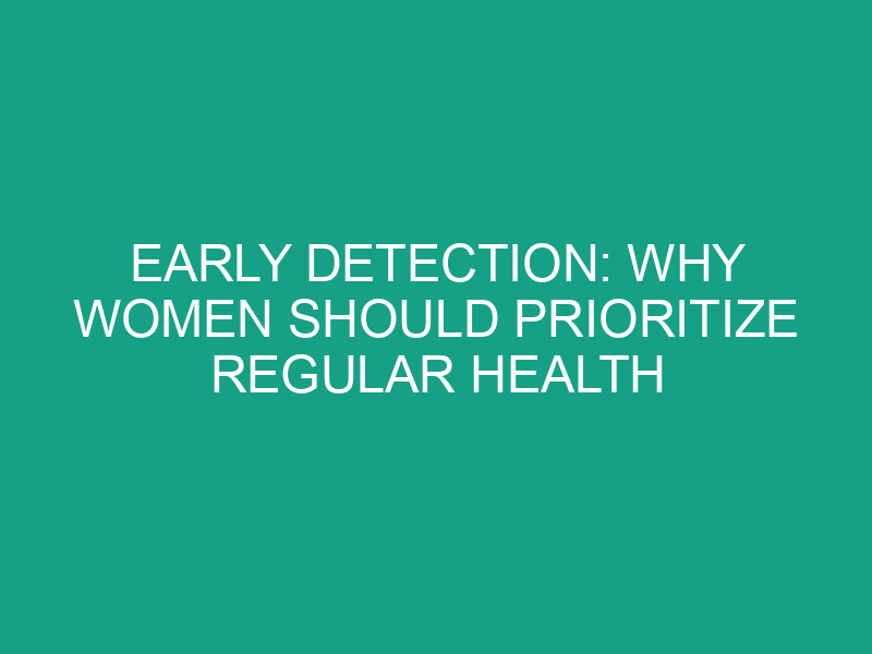 Early Detection: Why Women Should Prioritize Regular Health Screenings