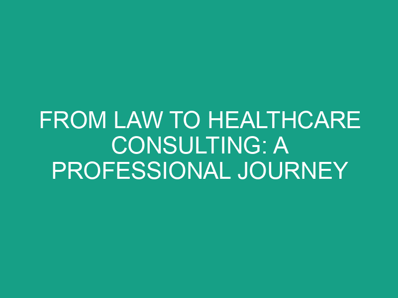 From Law to Healthcare Consulting: A Professional Journey