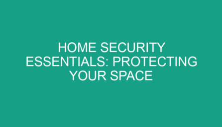 Home Security Essentials: Protecting Your Space