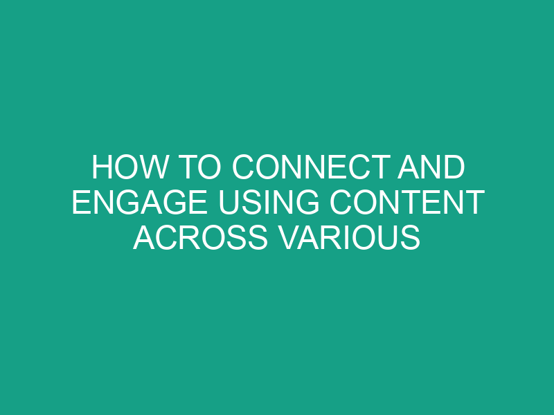 How to Connect and Engage Using Content Across Various Digital Channels