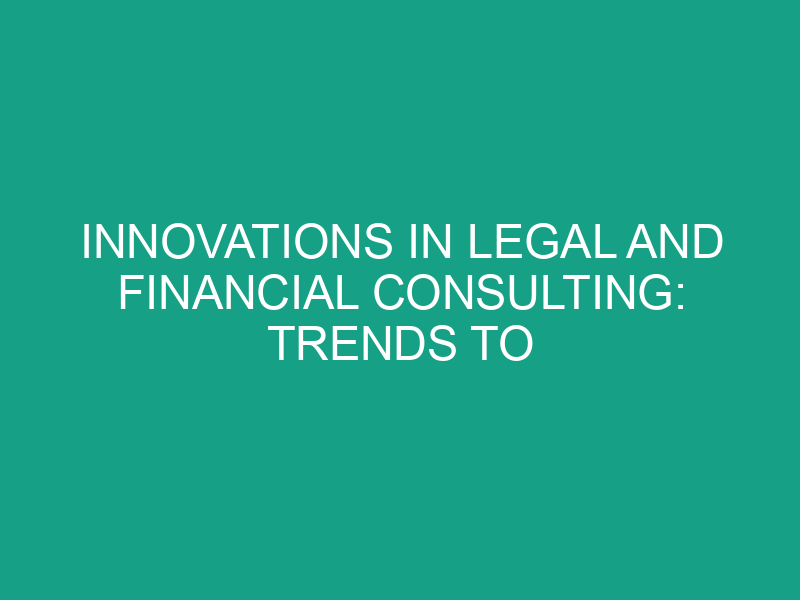 Innovations in Legal and Financial Consulting: Trends to Watch