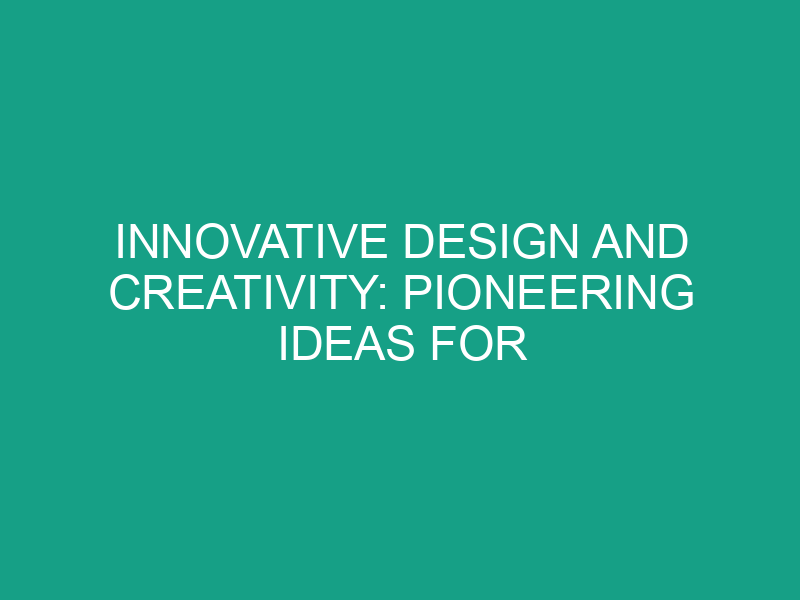 Innovative Design and Creativity: Pioneering Ideas for Today’s Challenges