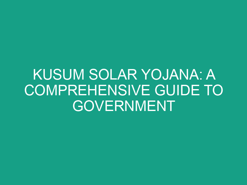 Kusum Solar Yojana: A Comprehensive Guide to Government Support for Farmers