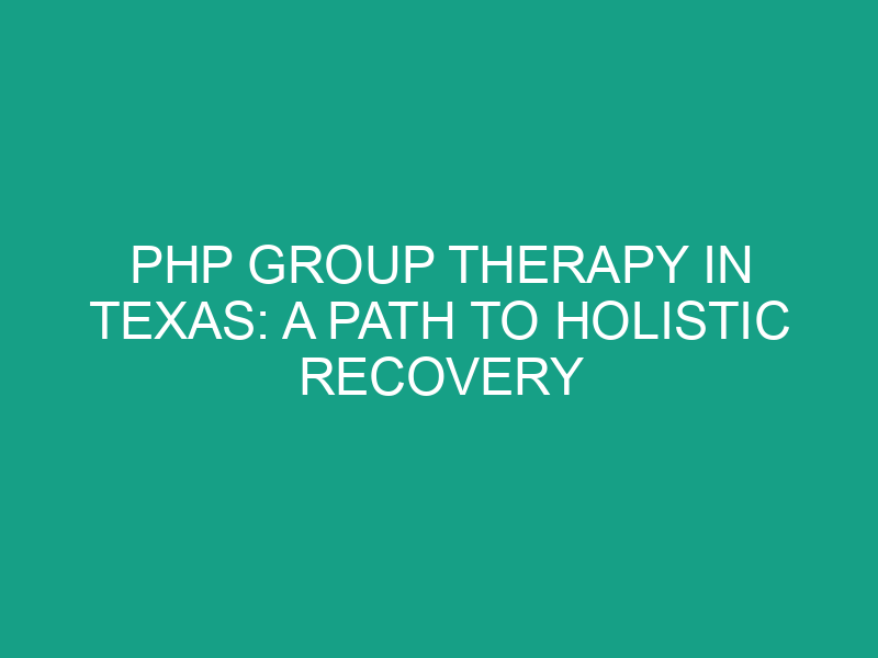 PHP Group Therapy in Texas: A Path to Holistic Recovery