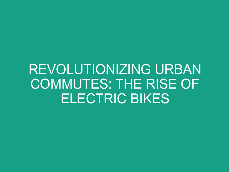 Revolutionizing Urban Commutes: The Rise of Electric Bikes