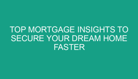 Top Mortgage Insights to Secure Your Dream Home Faster