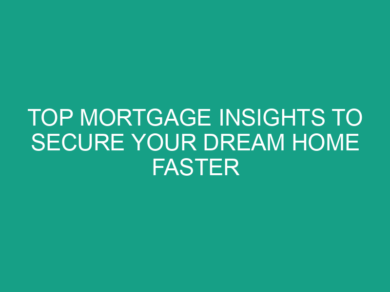 Top Mortgage Insights to Secure Your Dream Home Faster