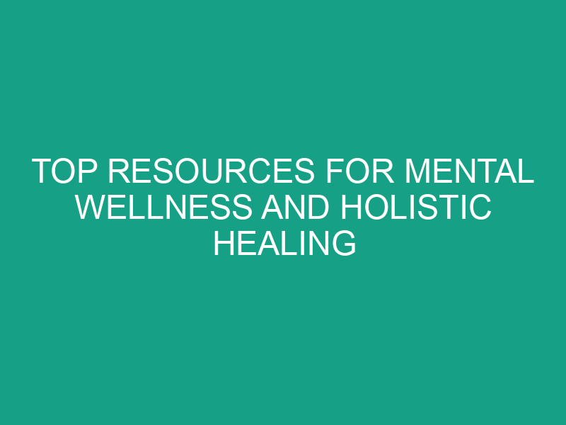 Top Resources for Mental Wellness and Holistic Healing