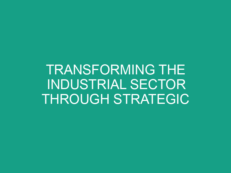 Transforming the Industrial Sector Through Strategic Planning