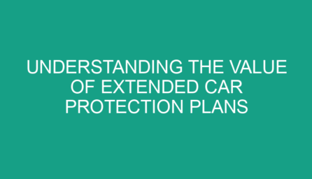 Understanding the Value of Extended Car Protection Plans