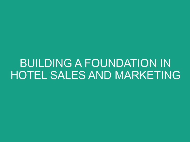 Building a Foundation in Hotel Sales and Marketing