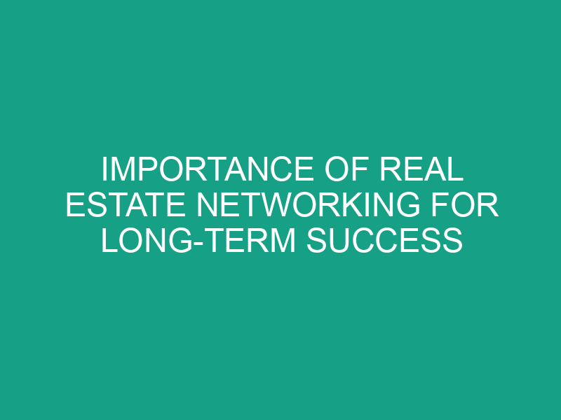 Importance of Real Estate Networking for Long Term Success