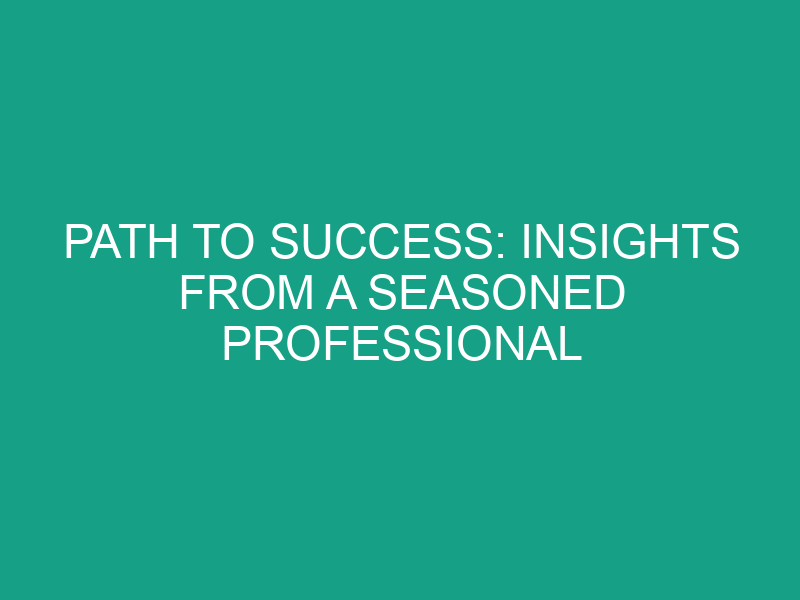 Path to Success: Insights from a Seasoned Professional