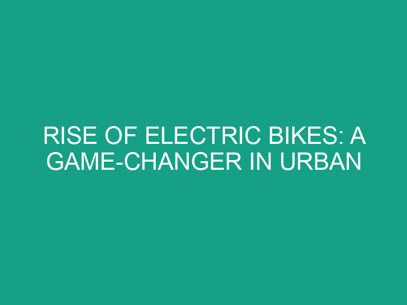 Rise of Electric Bikes: A Game Changer in Urban Transportation