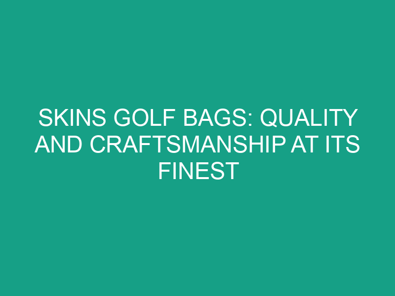 Skins Golf Bags: Quality and Craftsmanship at Its Finest