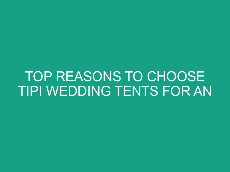Top Reasons to Choose Tipi Wedding Tents for an Unforgettable Event